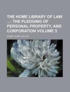 The Home Library of Law; The Pledging of Personal Property, and Corporation Volume 5 di Albert Sidney Bolles edito da Rarebooksclub.com
