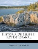 Historia De Felipe Ii, Rey De Espana... di Evaristo San Miguel edito da Nabu Press