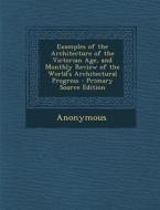 Examples of the Architecture of the Victorian Age, and Monthly Review of the World's Architectural Progress di Anonymous edito da Nabu Press