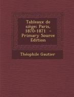 Tableaux de Siege; Paris, 1870-1871 di Theophile Gautier edito da Nabu Press