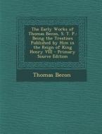The Early Works of Thomas Becon, S. T. P.: Being the Treatises Published by Him in the Reign of King Henry VIII di Thomas Becon edito da Nabu Press