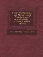 Kant's Prolegomena, and Metaphysical Foundations of Natural Science di Ernest Belfort Bax, Immanuel Kant edito da Nabu Press