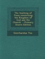 The Teaching of Jesus Concerning the Kingdom of God and the Church - Primary Source Edition di Geerhardus Vos edito da Nabu Press