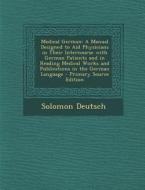 Medical German: A Manual Designed to Aid Physicians in Their Intercourse with German Patients and in Reading Medical Works and Publica di Solomon Deutsch edito da Nabu Press