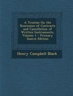 A Treatise on the Rescission of Contracts and Cancellation of Written Instruments, Volume 1 di Henry Campbell Black edito da Nabu Press