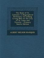 The Book of St. Louisans: A Biographical Dictionary of Leading Living Men of the City of St. Louis and Vicinity - Primary Source Edition di Albert Nelson Marquis edito da Nabu Press