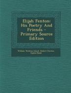 Elijah Fenton: His Poetry and Friends - Primary Source Edition di William Watkiss Lloyd, Robert Fenton, Sophia Beale edito da Nabu Press