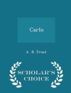 Carlo - Scholar's Choice Edition di A B Frost edito da Scholar's Choice