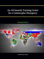 An All-Hazards Training Center for a Catastrophic Emergency [Enlarged Edition] di Strategic Studies Institute, Colonel Xavier Stewart edito da Lulu.com