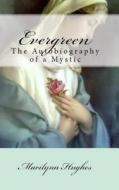 Evergreen: The Autobiography Of A Mystic di Marilynn Hughes edito da Lulu.com