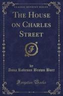 The House On Charles Street (classic Reprint) di Anna Robeson Brown Burr edito da Forgotten Books