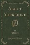 About Yorkshire (classic Reprint) di Thomas Thomas edito da Forgotten Books