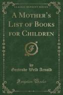 A Mother's List Of Books For Children (classic Reprint) di Gertrude Weld Arnold edito da Forgotten Books