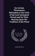 On Certain Phenomena Belonging To The Close Of The Last Geological Period And On Their Bearing Upon The Tradition Of The Flood di Joseph Prestwich edito da Palala Press