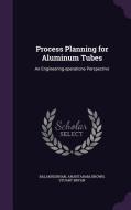 Process Planning For Aluminum Tubes di Anantaram Balakrishnan, Stuart Bryan Brown edito da Palala Press