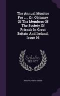 The Annual Monitor For ..., Or, Obituary Of The Members Of The Society Of Friends In Great Britain And Ireland, Issue 96 di Joseph Joshua Green edito da Palala Press
