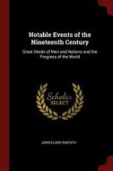 Notable Events of the Nineteenth Century: Great Deeds of Men and Nations and the Progress of the World di John Clark Ridpath edito da CHIZINE PUBN