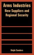 Arms Industries: New Suppliers and Regional Security di Ralph Sanders edito da INTL LAW & TAXATION PUBL