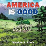 America Is Good di Stephen Jones edito da AuthorHouse