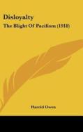 Disloyalty: The Blight of Pacifism (1918) di Harold Owen edito da Kessinger Publishing