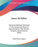 James McMillan: Memorial Addresses Delivered in the Senate and House of Representatives Fifty-Seventh Congress, Second Session (1903) di States Congress United States Congress, United States Congress edito da Kessinger Publishing