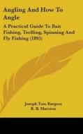 Angling and How to Angle: A Practical Guide to Bait Fishing, Trolling, Spinning and Fly Fishing (1895) di Joseph Tom Burgess edito da Kessinger Publishing