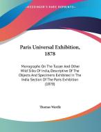 Paris Universal Exhibition, 1878: Monographs on the Tusser and Other Wild Silks of India, Descriptive of the Objects and Specimens Exhibited in the In di Thomas Wardle edito da Kessinger Publishing