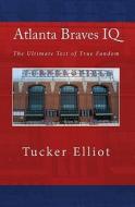 Atlanta Braves IQ: The Ultimate Test of True Fandom di Tucker Elliot edito da Createspace