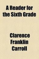 A Reader For The Sixth Grade di Clarence Franklin Carroll edito da General Books Llc