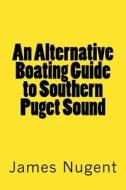 An Alternative Boating Guide to Southern Puget Sound di James Nugent edito da Createspace
