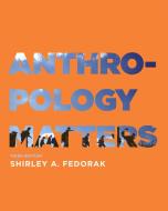 Anthropology Matters, Third Edition di Shirley A. Fedorak edito da University of Toronto Press, Higher Education Division