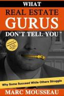 What Real Estate Gurus Don't Tell You: Why Some Succeed While Others Struggle di Marc Mousseau edito da Createspace