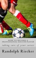 How to Become a Professional Soccer Player: Taking Care of Your Career di Randolph Riecker edito da Createspace