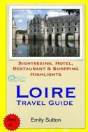 Loire Travel Guide: Sightseeing, Hotel, Restaurant & Shopping Highlights di Emily Sutton edito da Createspace