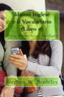 Idiomi Inglese E Il Vocabolario (Libro 4): Helping Italians Improve Their English di Prof Stephen W. Bradeley edito da Createspace
