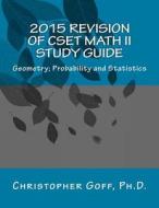 2015 Revision of Cset Math II: Geometry; Probability and Statistics di Christopher Goff edito da Createspace