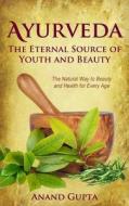 Ayurveda - The Eternal Source of Youth and Beauty: The Natural Way to Beauty and Health for Every Age di Anand Gupta edito da Createspace