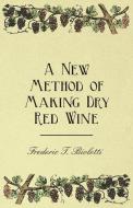 A New Method of Making Dry Red Wine di Frederic T. Bioletti edito da Home Farm Books