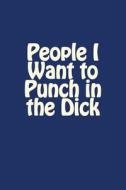 People I Want to Punch in the Dick: A 6 X 9 Blank Journal di Irreverent Journals edito da Createspace Independent Publishing Platform
