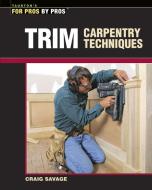 Trim Carpentry Techniques: Installing Doors, Windows, Base, and Crown di Craig Savage edito da TAUNTON PR