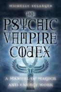The Psychic Vampire Codex: A Manual of Magick and Energy Work di Michelle Belanger edito da WEISER BOOKS