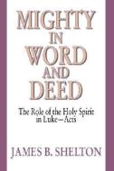 Mighty in Word and Deed: The Role of the Holy Spirit in Luke-Acts di James B. Shelton edito da WIPF & STOCK PUBL