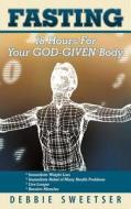 Fasting: 18 Hours for Your God-Given Body di Debbie Sweetser edito da CROSSBOOKS PUB