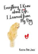 Everything I Know about Life, I Learned from My Dog di Kristin Ann Jones edito da Gatekeeper Press