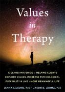 Values in Therapy: A Clinician's Guide to Helping Clients Explore Values, Increase Psychological Flexibility, and Live a di Jenna LeJeune, Jason B. Luoma edito da CONTEXT PR