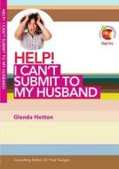 Help! I Can't Submit to My Husband di Glenda Hotton edito da Day One Publications
