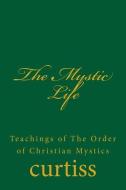 The Mystic Life di Frank Homer Curtiss, Harriette Augusta Curtiss edito da Inherence LLC