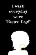I Wish Every Day Were "Negro Day!": Blank Journal & Musical Quote di Turn Blad edito da Createspace Independent Publishing Platform