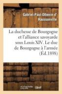 La Duchesse de Bourgogne Et l'Alliance Savoyarde Sous Louis XIV. Le Duc de Bourgogne À l'Armée di D. Haussonville-G-P-O edito da Hachette Livre - Bnf