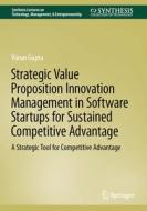 Strategic Value Proposition Innovation Management in Software Startups for Sustained Competitive Advantage di Varun Gupta edito da Springer International Publishing